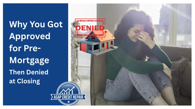 Why You Got Approved for Pre-Mortgage Then Denied at Closing